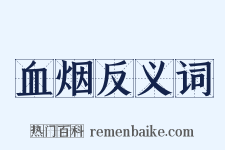 血烟反义词是什么意思的图片